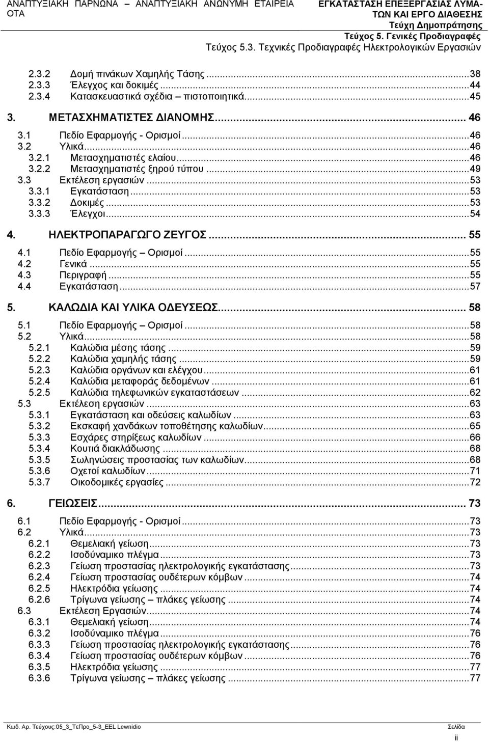.. 55 4.1 Πεδίο Εφαρμογής Ορισμοί... 55 4.2 Γενικά... 55 4.3 Περιγραφή... 55 4.4 Εγκατάσταση... 57 5. ΚΑΛΩΔΙΑ ΚΑΙ ΥΛΙΚΑ ΟΔΕΥΣΕΩΣ... 58 5.1 Πεδίο Εφαρμογής Ορισμοί... 58 5.2 Υλικά... 58 5.2.1 Καλώδια μέσης τάσης.