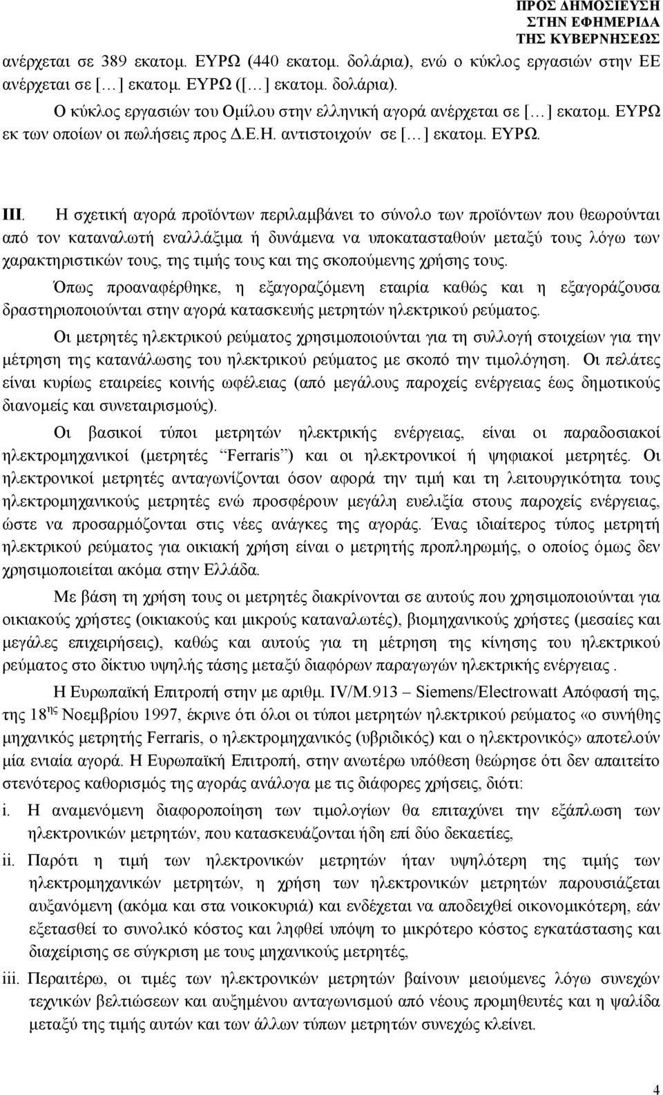 Η σχετική αγορά προϊόντων περιλαμβάνει το σύνολο των προϊόντων που θεωρούνται από τον καταναλωτή εναλλάξιμα ή δυνάμενα να υποκατασταθούν μεταξύ τους λόγω των χαρακτηριστικών τους, της τιμής τους και