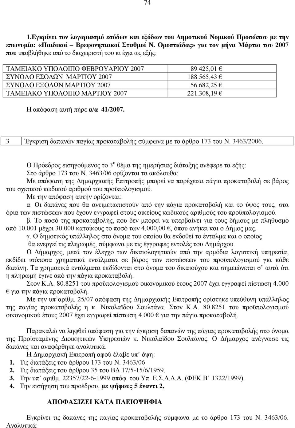 565,43 ΣΥΝΟΛΟ ΕΞΟΔΩΝ ΜΑΡΤΙΟΥ 2007 56.682,25 ΤΑΜΕΙΑΚΟ ΥΠΟΛΟΙΠΟ ΜΑΡΤΙΟΥ 2007 221.308,19 Η απόφαση αυτή πήρε α/α 41/2007. 3 Έγκριση δαπανών παγίας προκαταβολής σύμφωνα με το άρθρο 173 του Ν. 3463/2006.