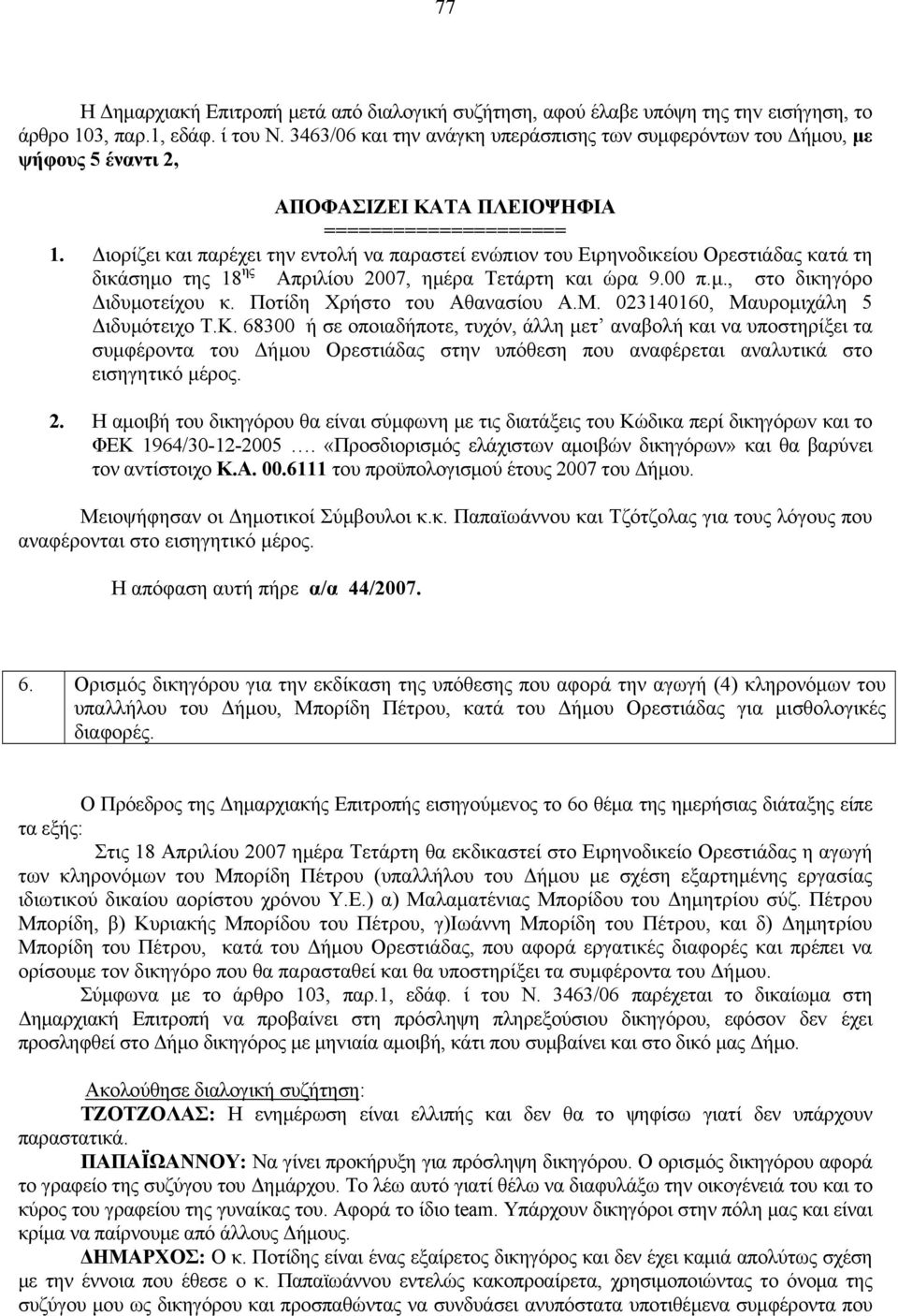 Διορίζει και παρέχει την εντολή να παραστεί ενώπιον του Ειρηνοδικείου Ορεστιάδας κατά τη δικάσημο της 18 ης Απριλίου 2007, ημέρα Τετάρτη και ώρα 9.00 π.μ., στο δικηγόρο Διδυμοτείχου κ.