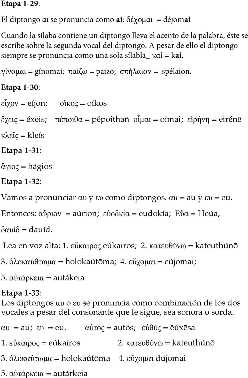 Etapa 1-30: εἶχον = eíjon; ἔχεις = éxeis; οἴκος = oíkos πέποιθα = pépoithañ οἶµαι = oímai; εἰρήνη = eirénē κλεἴς = kleís Etapa 1-31: ἅγιος = hágios Etapa 1-32: Vamos a pronunciar αυ y ευ como