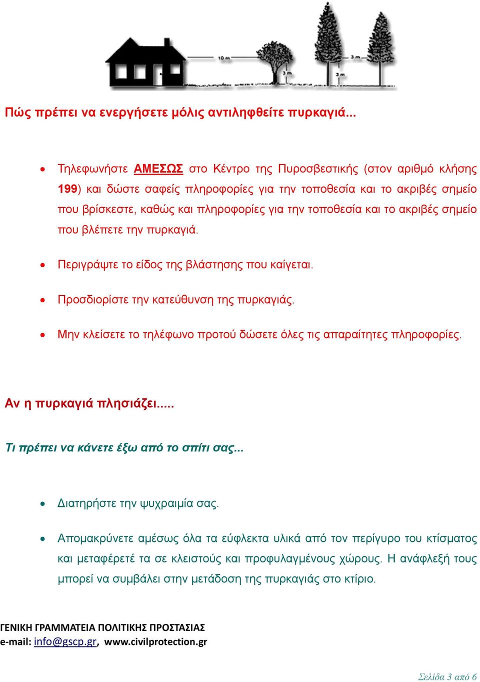 τοποθεσία και το ακριβές σηµείο που βλέπετε την πυρκαγιά. Περιγράψτε το είδος της βλάστησης που καίγεται. Προσδιορίστε την κατεύθυνση της πυρκαγιάς.