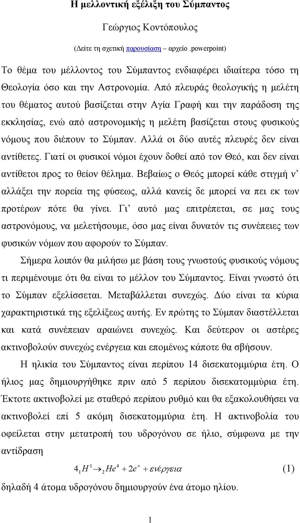 Από πλευράς θεολογικής η μελέτη του θέματος αυτού βασίζεται στην Αγία Γραφή και την παράδοση της εκκλησίας, ενώ από αστρονομικής η μελέτη βασίζεται στους φυσικούς νόμους που διέπουν το Σύμπαν.