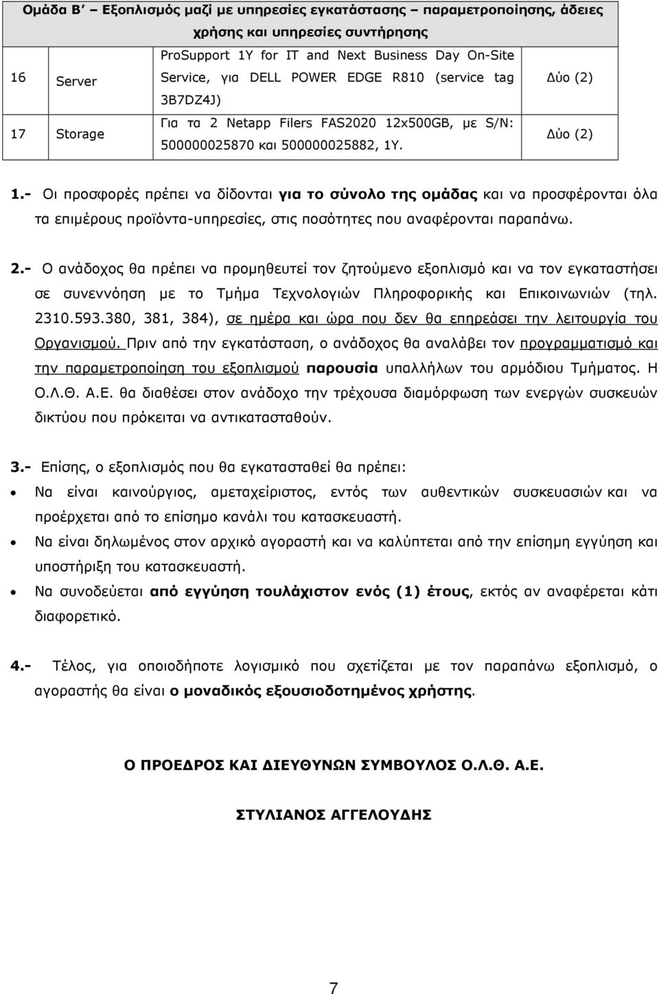 - Οι προσφορές πρέπει να δίδονται για το σύνολο της οµάδας και να προσφέρονται όλα τα επιµέρους προϊόντα-υπηρεσίες, στις ποσότητες που αναφέρονται παραπάνω. 2.