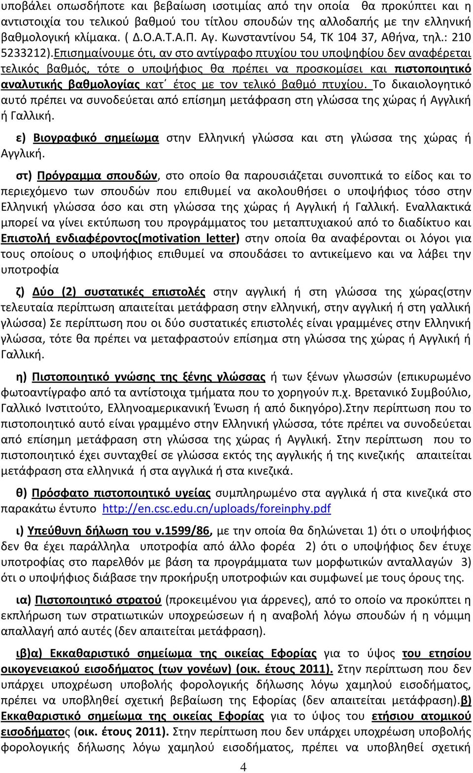 Επισημαίνουμε ότι, αν στο αντίγραφο πτυχίου του υποψηφίου δεν αναφέρεται τελικός βαθμός, τότε ο υποψήφιος θα πρέπει να προσκομίσει και πιστοποιητικό αναλυτικής βαθμολογίας κατ έτος με τον τελικό