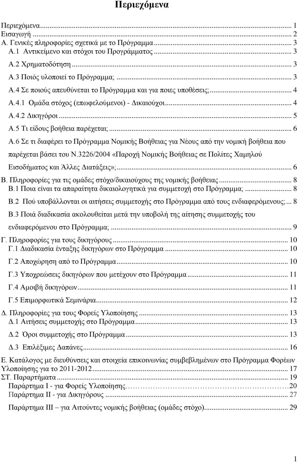 6 Σε τι διαφέρει το Πρόγραμμα Νομικής Βοήθειας για Νέους από την νομική βοήθεια που παρέχεται βάσει του Ν.3226/2004 «Παροχή Νομικής Βοήθειας σε Πολίτες Χαμηλού Εισοδήματος και Άλλες Διατάξεις»;... 6 Β.
