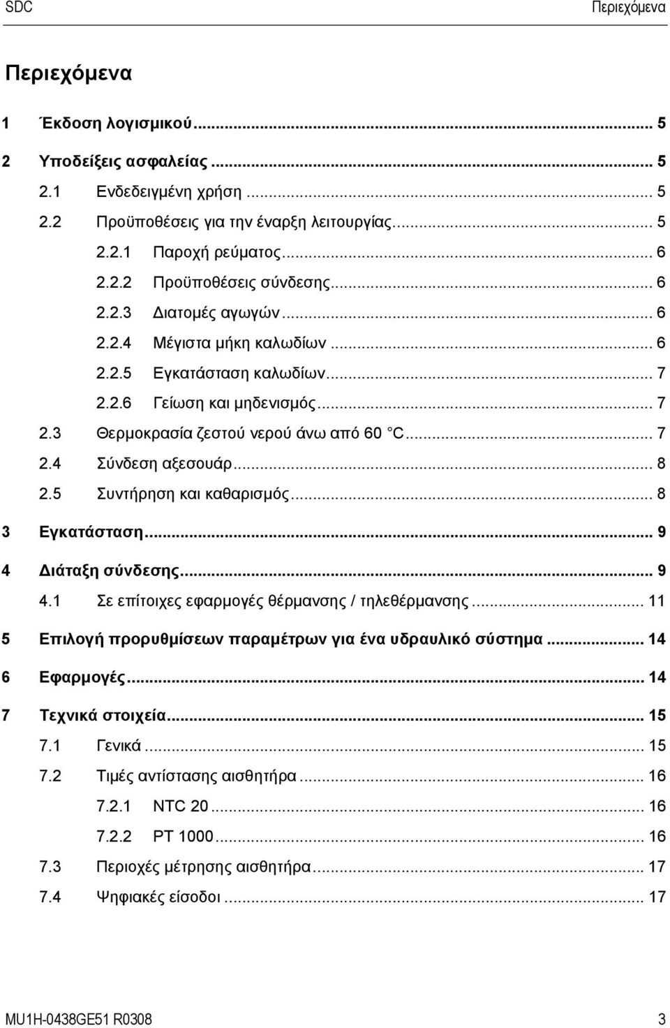 .. 8 2.5 Συντήρηση και καθαρισμός... 8 3 Εγκατάσταση... 9 4 Διάταξη σύνδεσης... 9 4.1 Σε επίτοιχες εφαρμογές θέρμανσης / τηλεθέρμανσης... 11 5 Επιλογή προρυθμίσεων παραμέτρων για ένα υδραυλικό σύστημα.