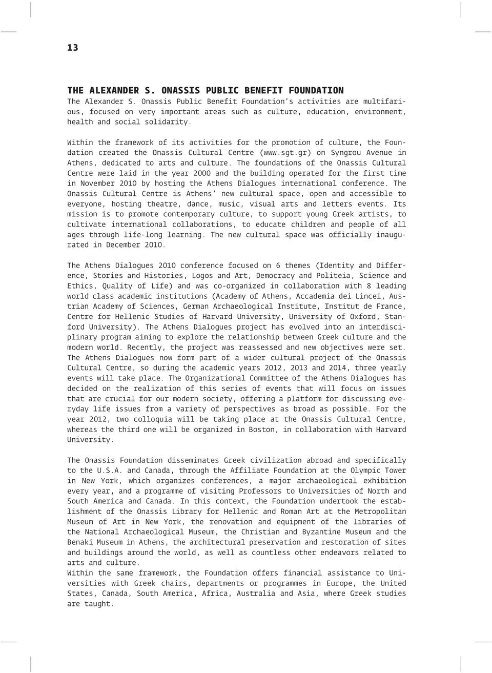 Within the framework of its activities for the promotion of culture, the Foundation created the Onassis Cultural Centre (www.sgt.gr) on Syngrou Avenue in Athens, dedicated to arts and culture.