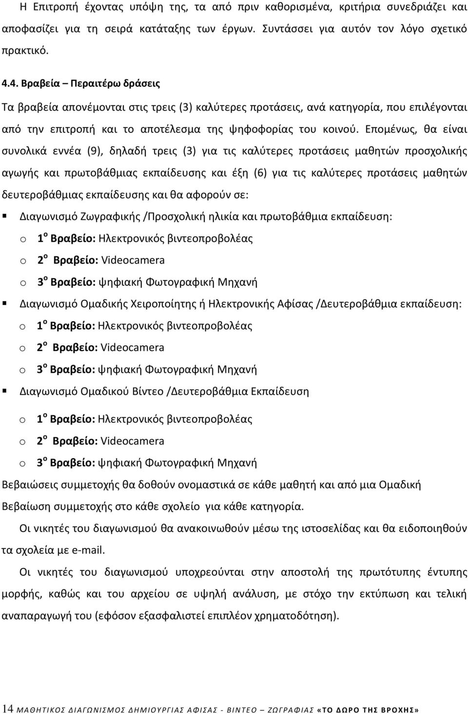 Επομένως, θα είναι συνολικά εννέα (9), δηλαδή τρεις (3) για τις καλύτερες προτάσεις μαθητών προσχολικής αγωγής και πρωτοβάθμιας εκπαίδευσης και έξη (6) για τις καλύτερες προτάσεις μαθητών