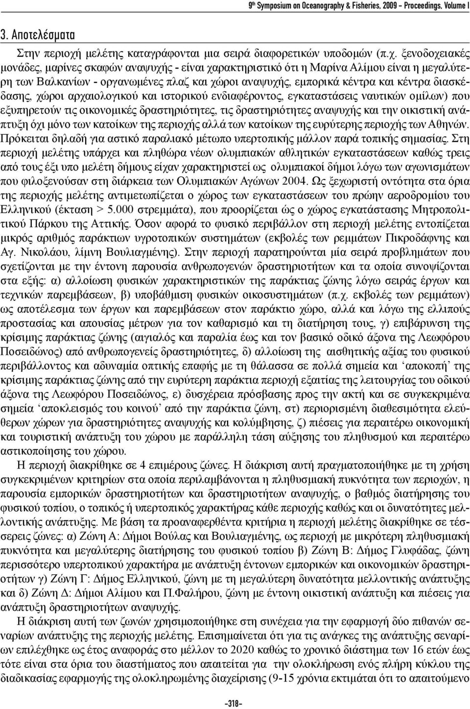 ξενοδοχειακές μονάδες, μαρίνες σκαφών αναψυχής - είναι χαρακτηριστικό ότι η Μαρίνα Αλίμου είναι η μεγαλύτερη των Βαλκανίων - οργανωμένες πλαζ και χώροι αναψυχής, εμπορικά κέντρα και κέντρα