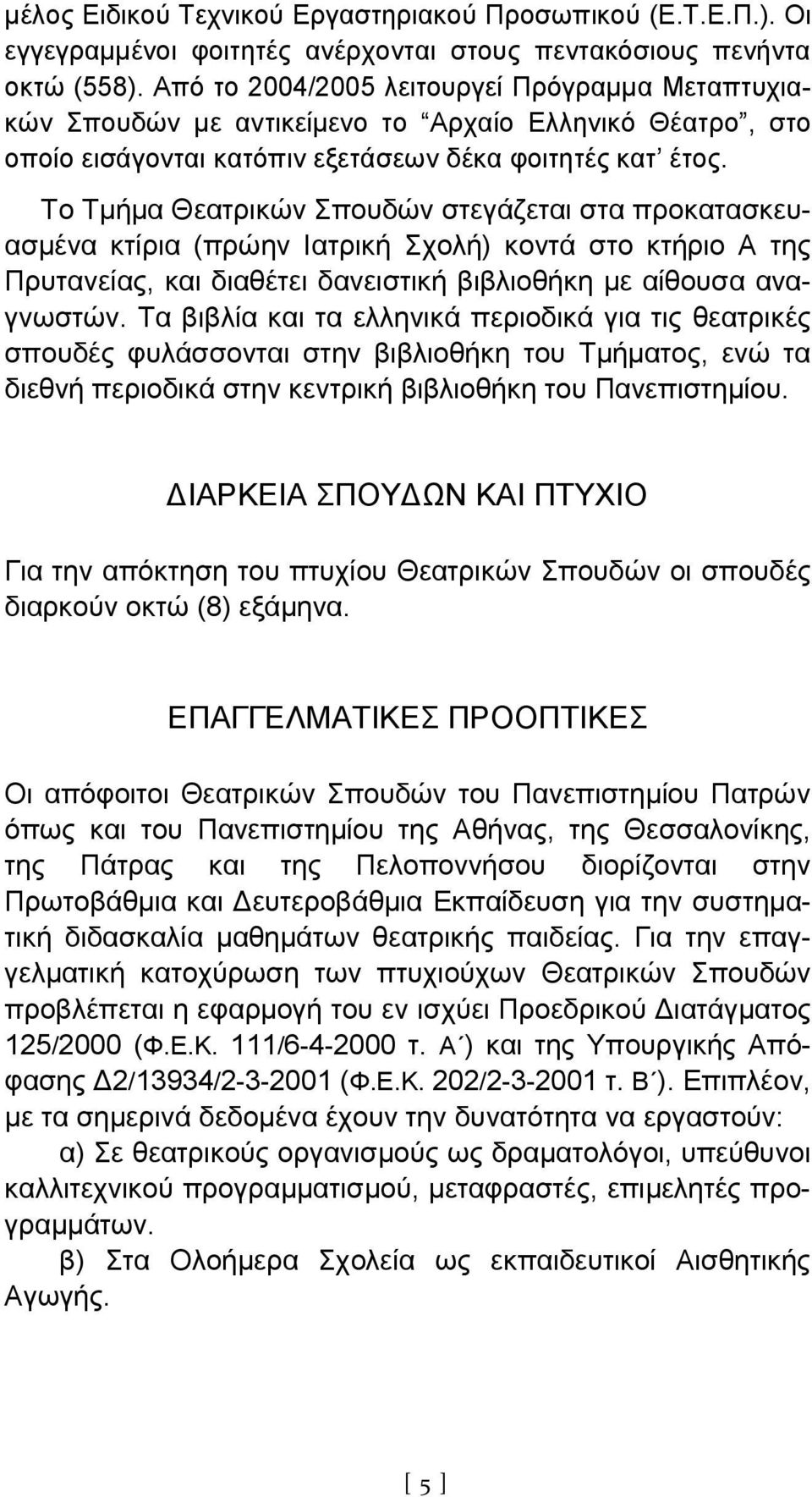 Το Τμήμα Θεατρικών Σπουδών στεγάζεται στα προκατασκευασμένα κτίρια (πρώην Ιατρική Σχολή) κοντά στο κτήριο Α της Πρυτανείας, και διαθέτει δανειστική βιβλιοθήκη με αίθουσα αναγνωστών.