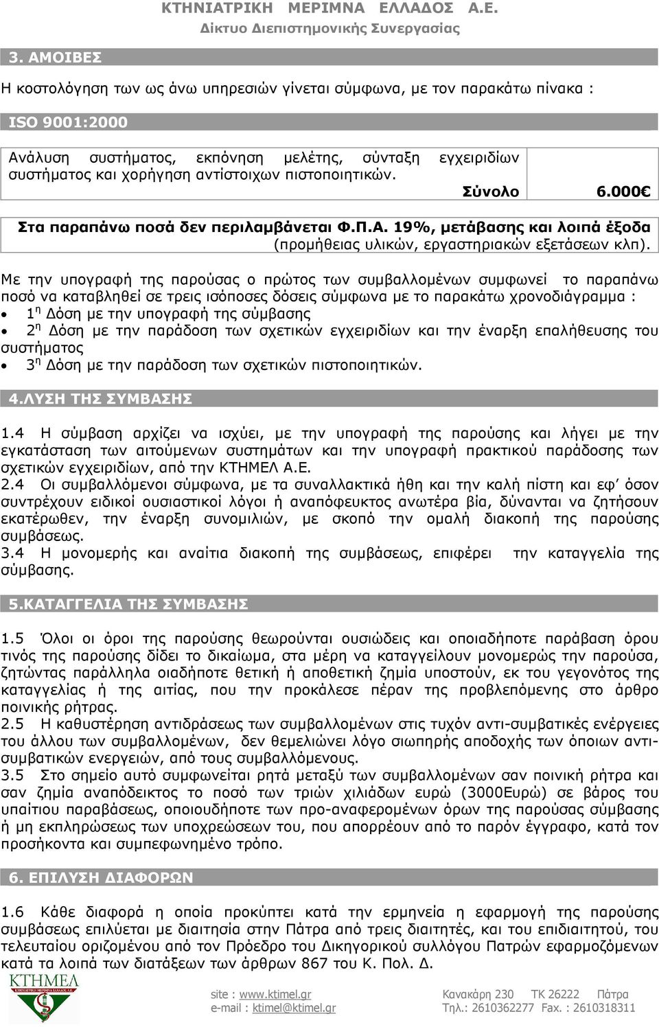 Με την υπογραφή της παρούσας ο πρώτος των συµβαλλοµένων συµφωνεί το παραπάνω ποσό να καταβληθεί σε τρεις ισόποσες δόσεις σύµφωνα µε το παρακάτω χρονοδιάγραµµα : 1 η όση µε την υπογραφή της σύµβασης 2