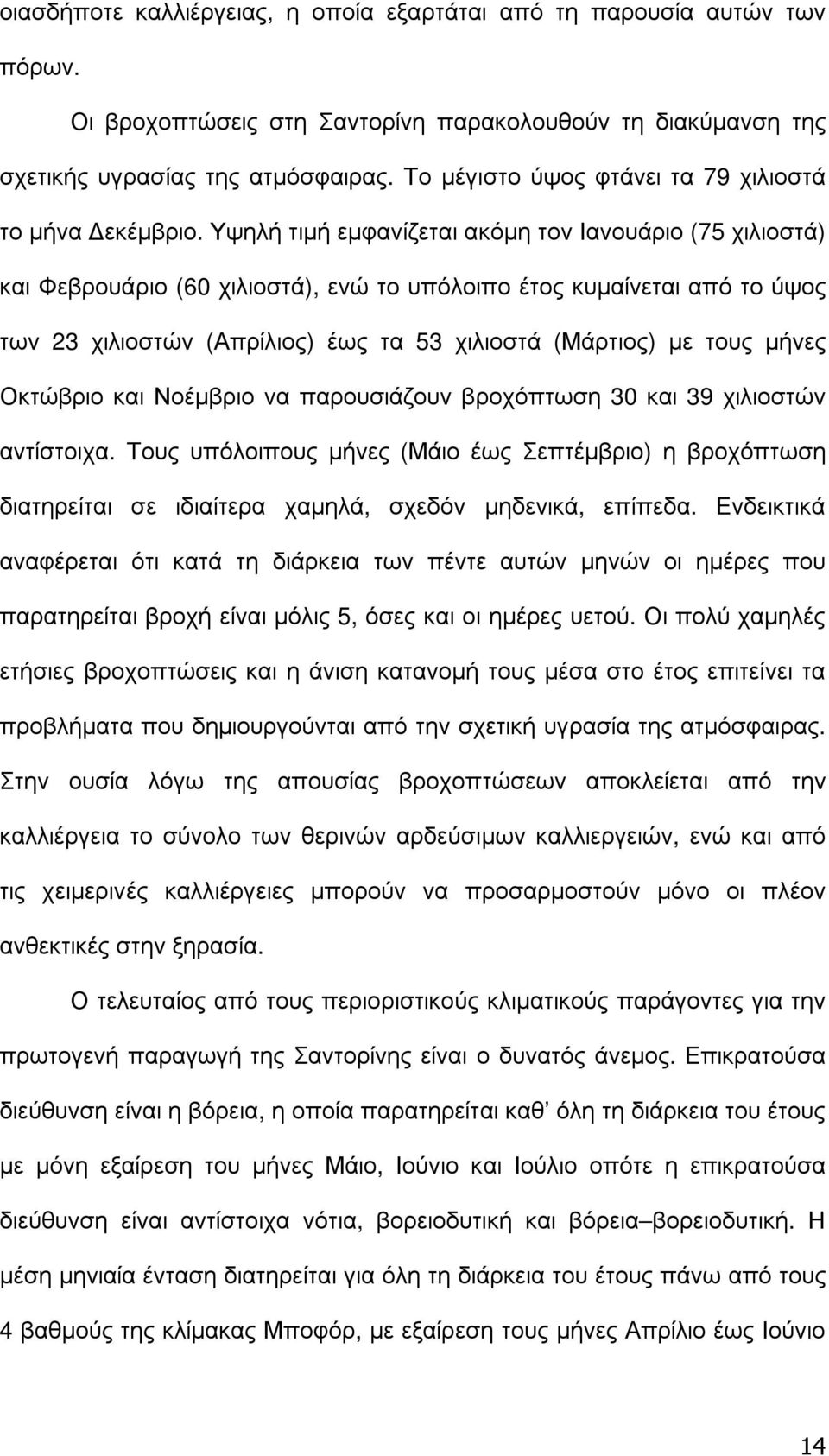 Υψηλή τιµή εµφανίζεται ακόµη τον Ιανουάριο (75 χιλιοστά) και Φεβρουάριο (60 χιλιοστά), ενώ το υπόλοιπο έτος κυµαίνεται από το ύψος των 23 χιλιοστών (Απρίλιος) έως τα 53 χιλιοστά (Μάρτιος) µε τους