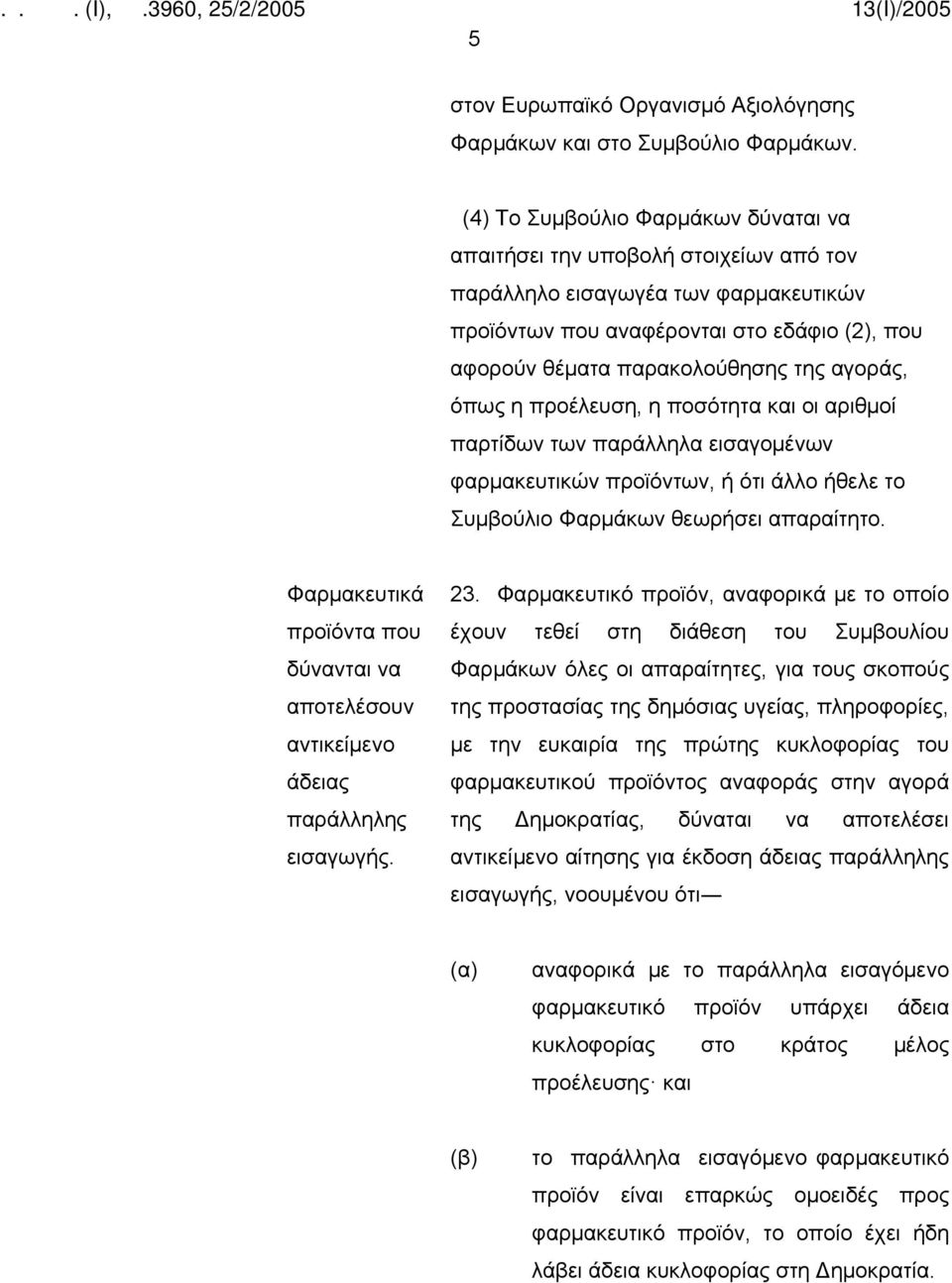 αγοράς, όπως η προέλευση, η ποσότητα και οι αριθμοί παρτίδων των παράλληλα εισαγομένων φαρμακευτικών προϊόντων, ή ότι άλλο ήθελε το Συμβούλιο Φαρμάκων θεωρήσει απαραίτητο.