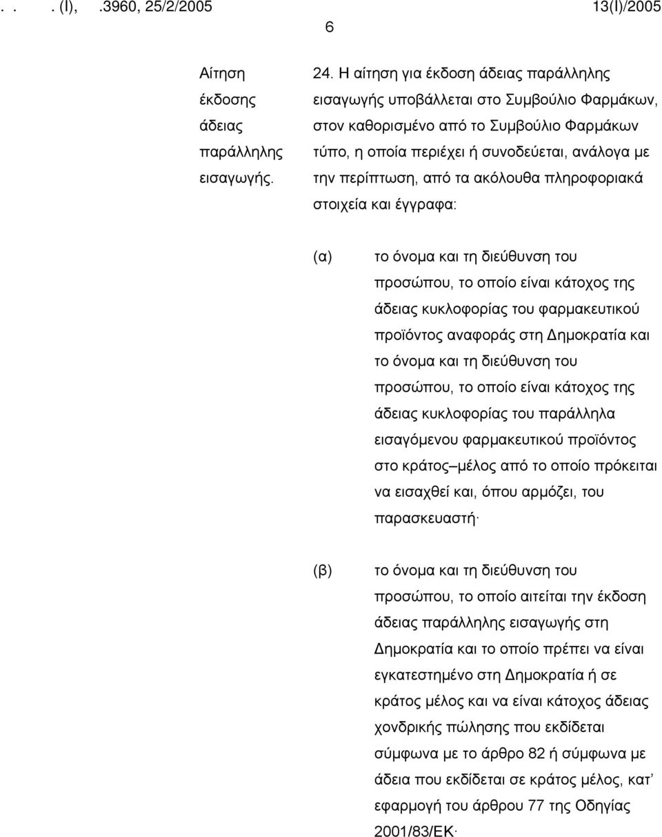 ακόλουθα πληροφοριακά στοιχεία και έγγραφα: (α) το όνομα και τη διεύθυνση του προσώπου, το οποίο είναι κάτοχος της άδειας κυκλοφορίας του φαρμακευτικού προϊόντος αναφοράς στη Δημοκρατία και το όνομα