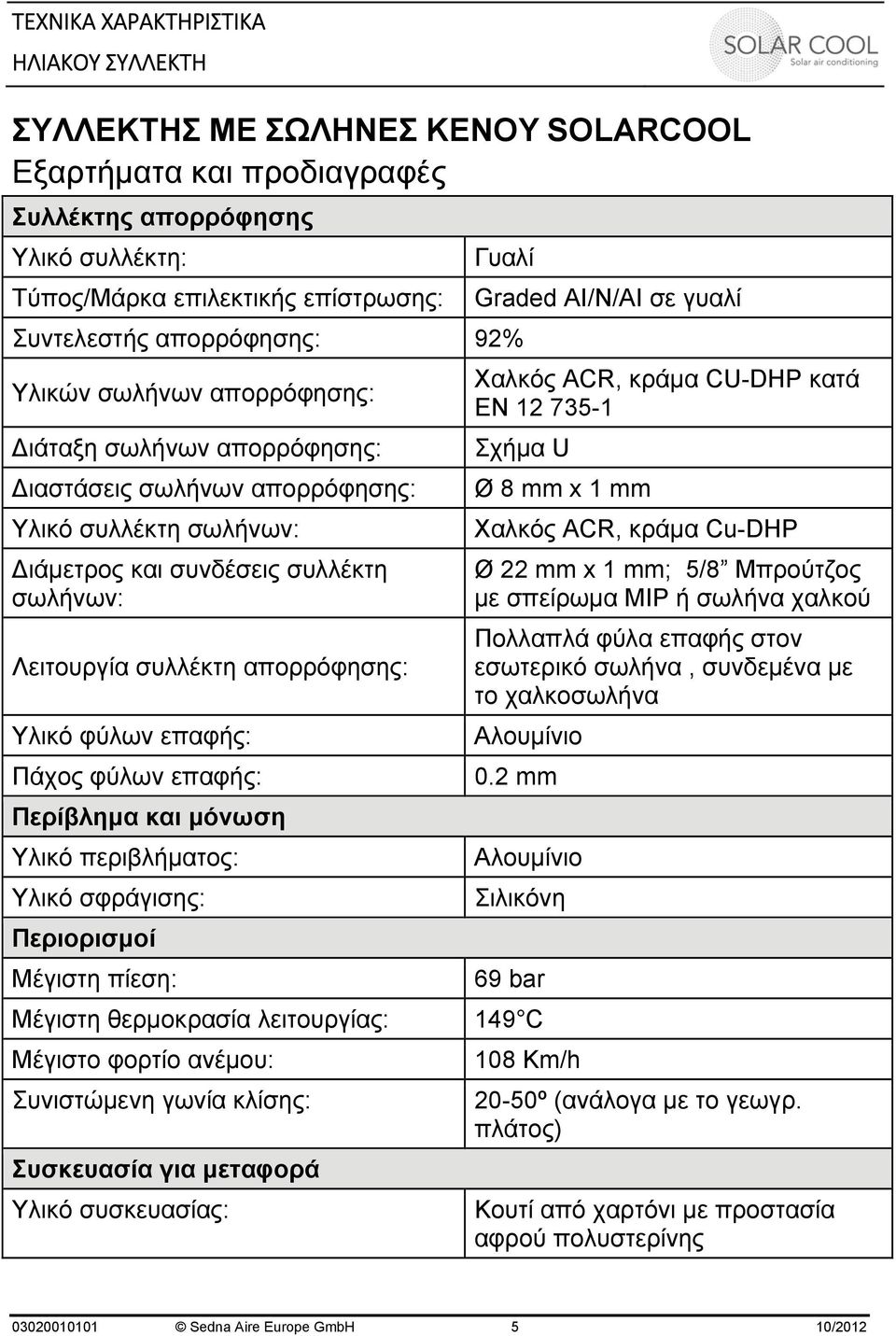 περιβλήματος: Υλικό σφράγισης: Περιορισμοί Μέγιστη πίεση: Graded AI/N/AI σε γυαλί Χαλκός ACR, κράμα CU-DHP κατά EN 12 735-1 Σχήμα U Ø 8 mm x 1 mm Χαλκός ACR, κράμα Cu-DHP Ø 22 mm x 1 mm; 5/8