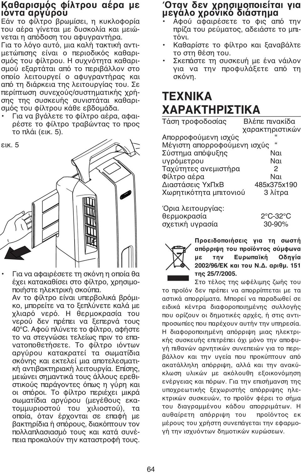 Η συχνότητα καθαρισμού εξαρτάται από το περιβάλλον στο οποίο λειτουργεί ο αφυγραντήρας και από τη διάρκεια της λειτουργίας του.