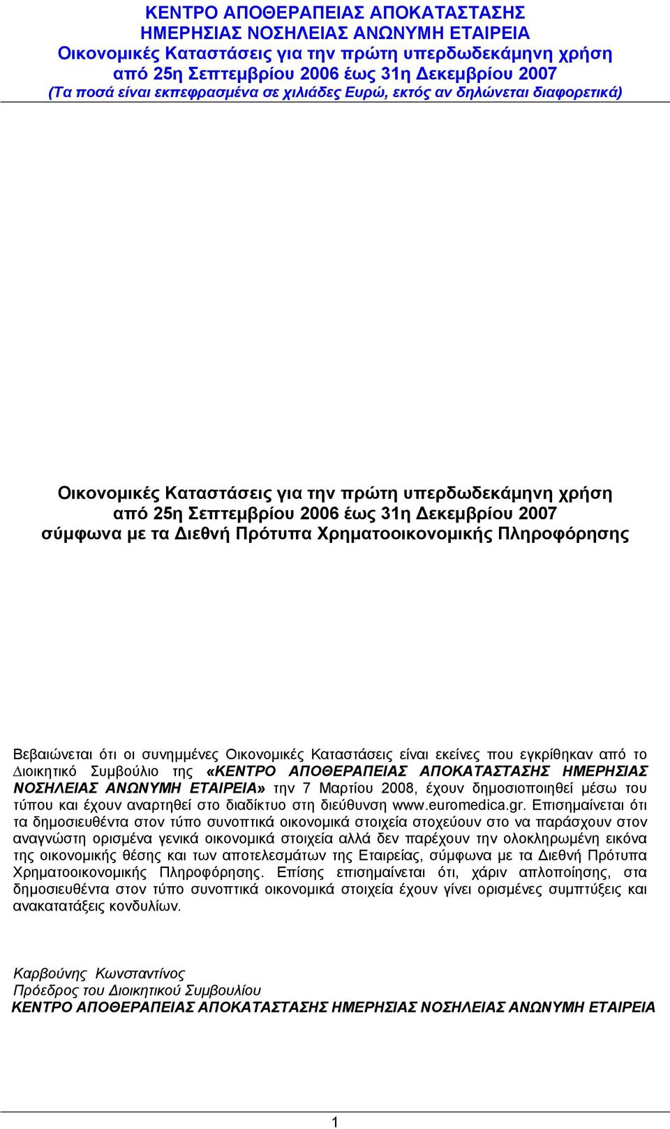 Επισημαίνεται ότι τα δηµοσιευθέντα στον τύπο συνοπτικά οικονοµικά στοιχεία στοχεύουν στο να παράσχουν στον αναγνώστη ορισµένα γενικά οικονοµικά στοιχεία αλλά δεν παρέχουν την ολοκληρωµένη εικόνα της