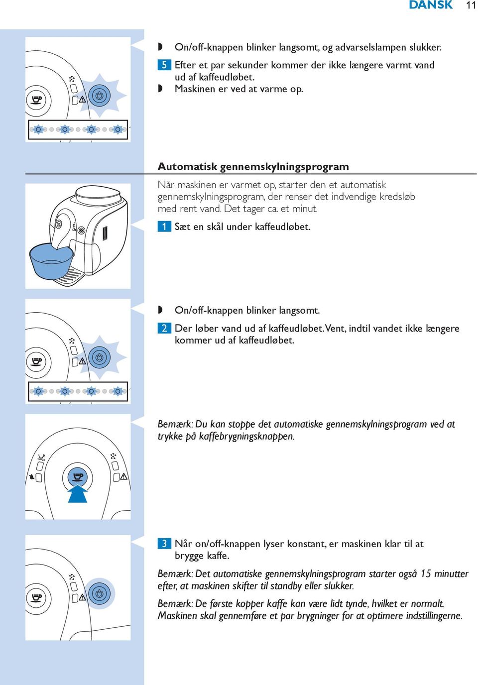 1 Sæt en skål under kaffeudløbet.,, On/off-knappen blinker langsomt. 2 Der løber vand ud af kaffeudløbet. Vent, indtil vandet ikke længere kommer ud af kaffeudløbet.