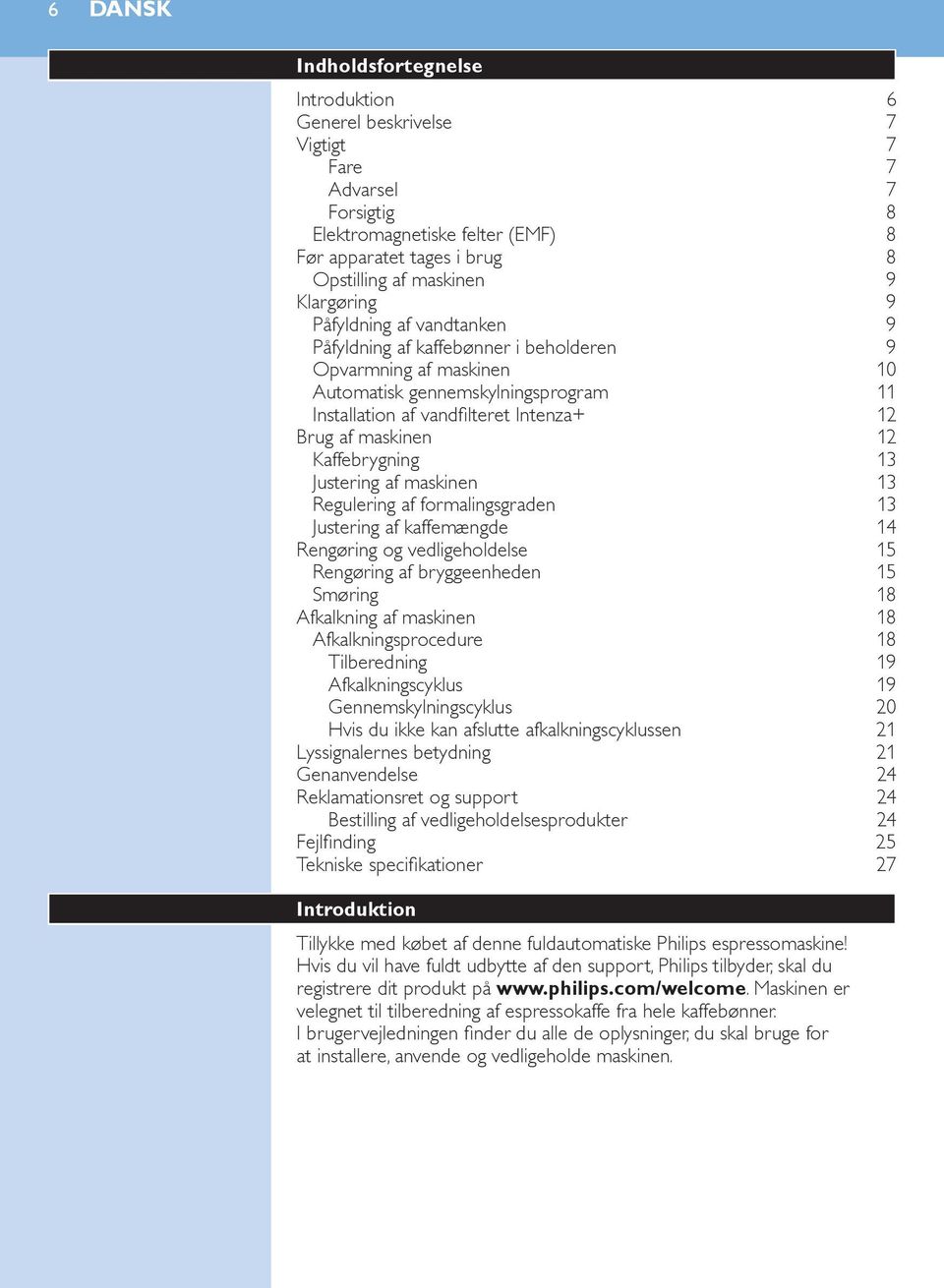 maskinen 12 Kaffebrygning 13 Justering af maskinen 13 Regulering af formalingsgraden 13 Justering af kaffemængde 14 Rengøring og vedligeholdelse 15 Rengøring af bryggeenheden 15 Smøring 18 Afkalkning
