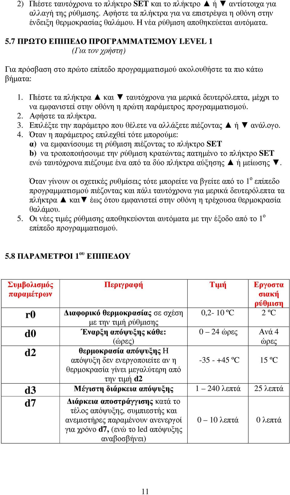 Πιέστε τα πλήκτρα και ταυτόχρονα για µερικά δευτερόλεπτα, µέχρι το να εµφανιστεί στην οθόνη η πρώτη παράµετρος προγραµµατισµού. 2. Αφήστε τα πλήκτρα. 3.