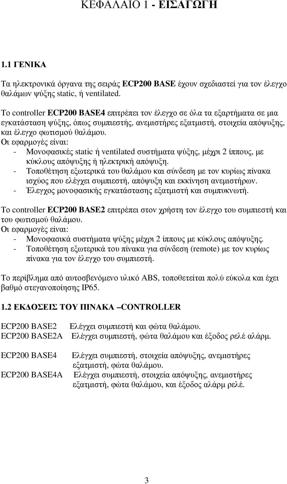 Οι εφαρµογές είναι: - Μονοφασικές static ή ventilated συστήµατα ψύξης, µέχρι 2 ίππους, µε κύκλους απόψυξης ή ηλεκτρική απόψυξη.