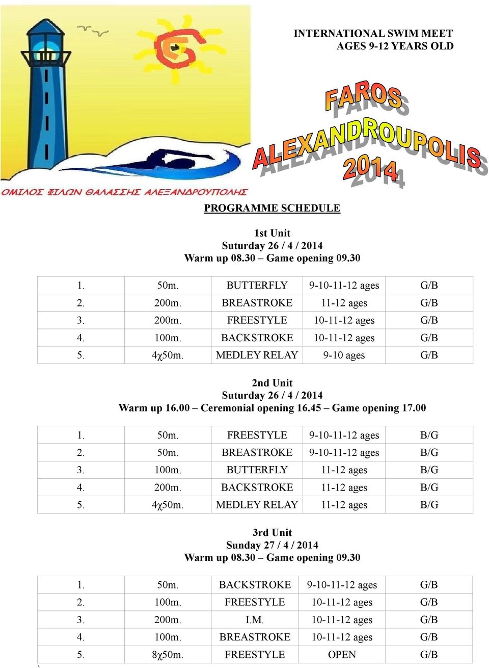 00 Ceremonial opening 16.45 Game opening 17.00 1. 50m. FREESTYLE 9-10-11-12 ages B/G 2. 50m. BREASTROKE 9-10-11-12 ages B/G 3. 100m. BUTTERFLY 11-12 ages B/G 4. 200m. BACKSTROKE 11-12 ages B/G 5.