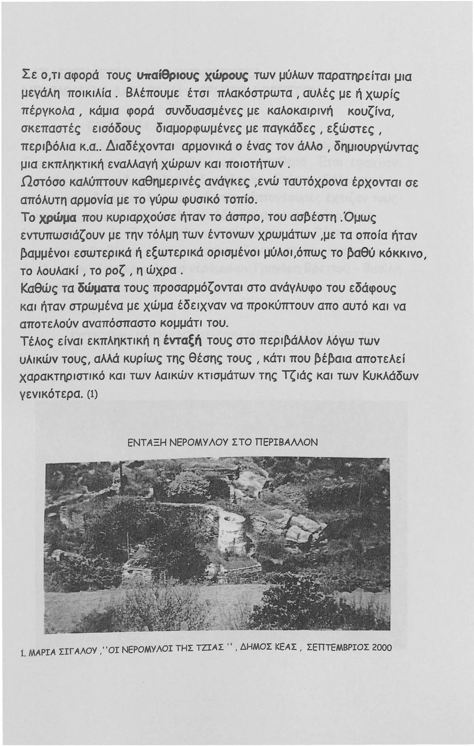 Ωστόσο καλύπτουν καθημερινές ανάγκες,ενώ ταυτόχρονα έρχονται σε απόλυτη αρμονία με το γύρω φυσικό τοπίο. Το χρώμα που κυριαρχούσε ήταν το άσπρο, του ασ~έστη.