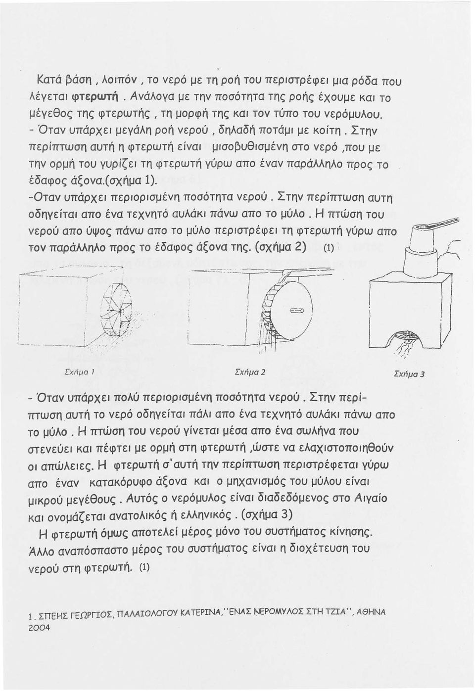 (σχήμα 1). -Οταν υπάρχει περιορισμένη ποσότητα νερού. Στην περίπτωση αυτη οδηγείται απο ένα τεχνητό αυλάκι πάνω απο το μύλο.