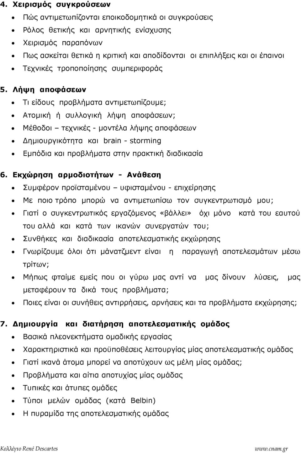 Λήψη αποφάσεων Τι είδους προβλήµατα αντιµετωπίζουµε; Ατοµική ή συλλογική λήψη αποφάσεων; Μέθοδοι τεχνικές - µοντέλα λήψης αποφάσεων ηµιουργικότητα και brain - storming Εµπόδια και προβλήµατα στην