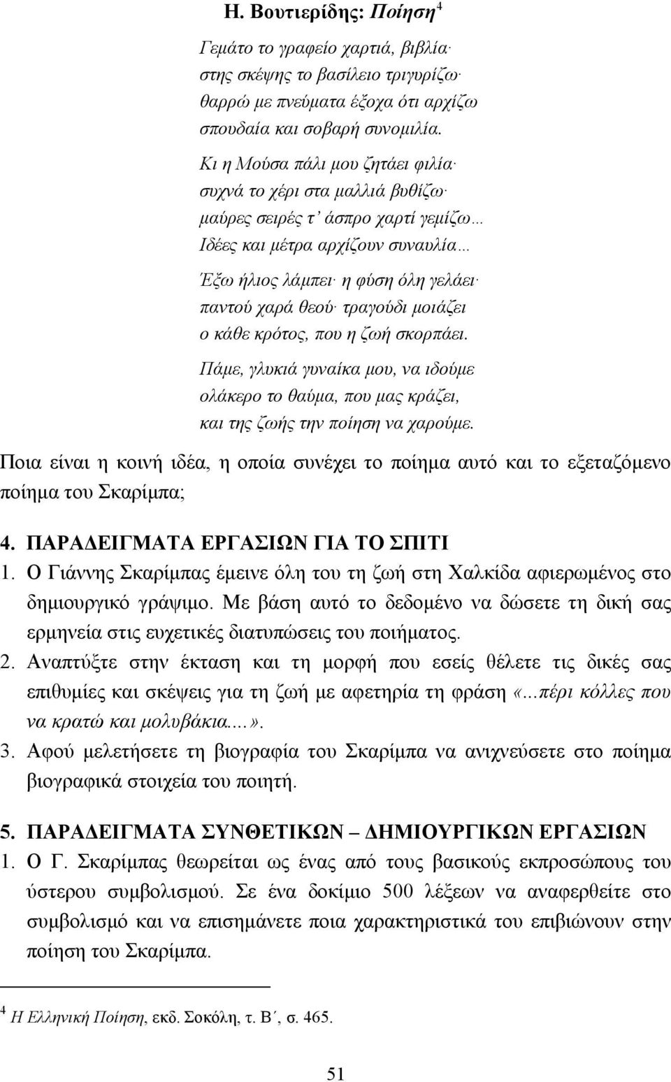 µοιάζει ο κάθε κρότος, που η ζωή σκορπάει. Πάµε, γλυκιά γυναίκα µου, να ιδούµε ολάκερο το θαύµα, που µας κράζει, και της ζωής την ποίηση να χαρούµε.