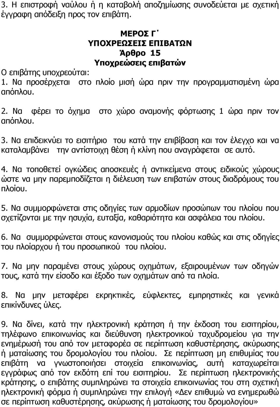 Να επιδεικνύει το εισιτήριο του κατά την επιβίβαση και τον έλεγχο και να καταλαμβάνει την αντίστοιχη θέση ή κλίνη που αναγράφεται σε αυτό. 4.