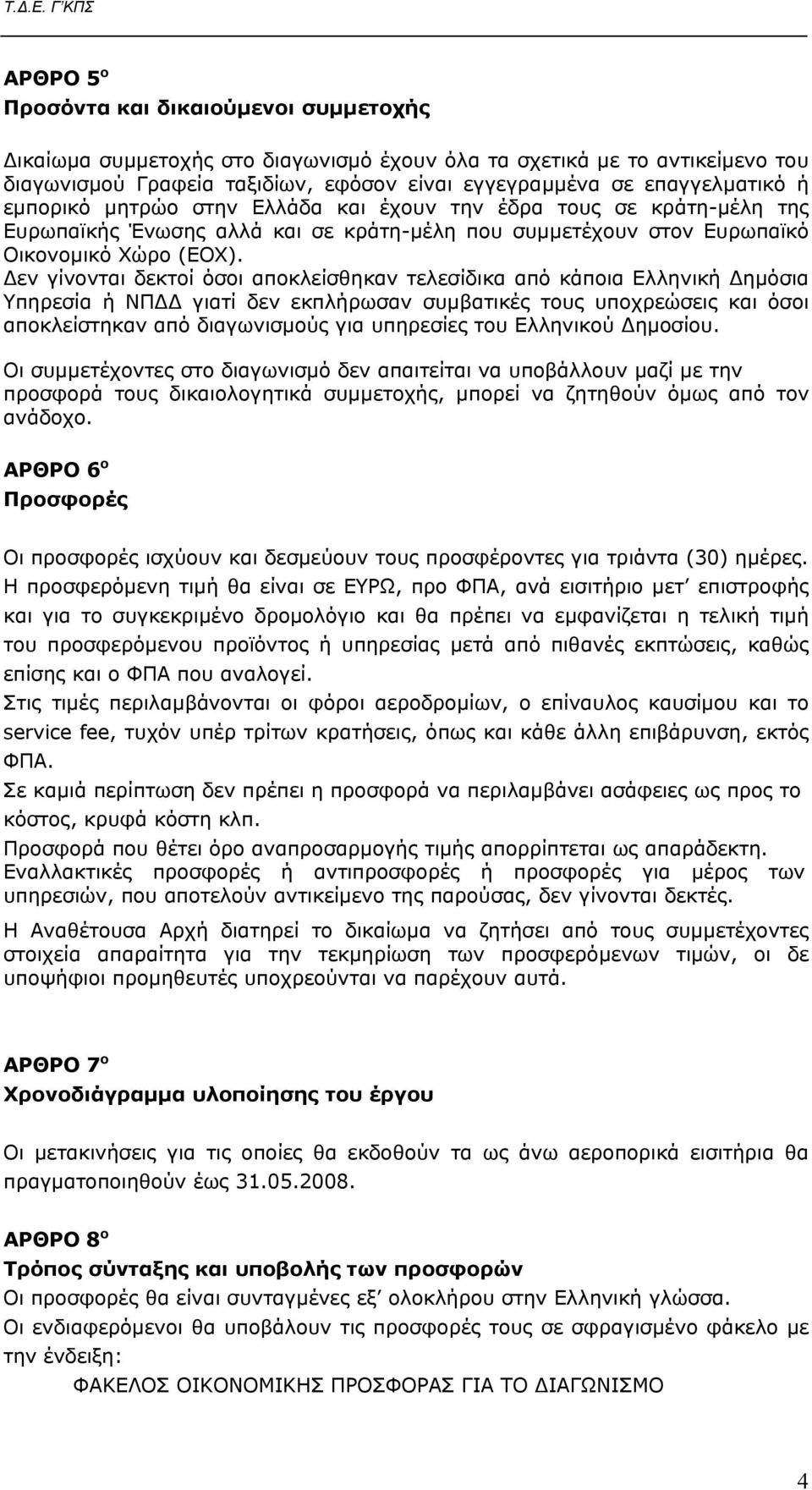Δεν γίνονται δεκτοί όσοι αποκλείσθηκαν τελεσίδικα από κάποια Ελληνική Δημόσια Υπηρεσία ή ΝΠΔΔ γιατί δεν εκπλήρωσαν συμβατικές τους υποχρεώσεις και όσοι αποκλείστηκαν από διαγωνισμούς για υπηρεσίες