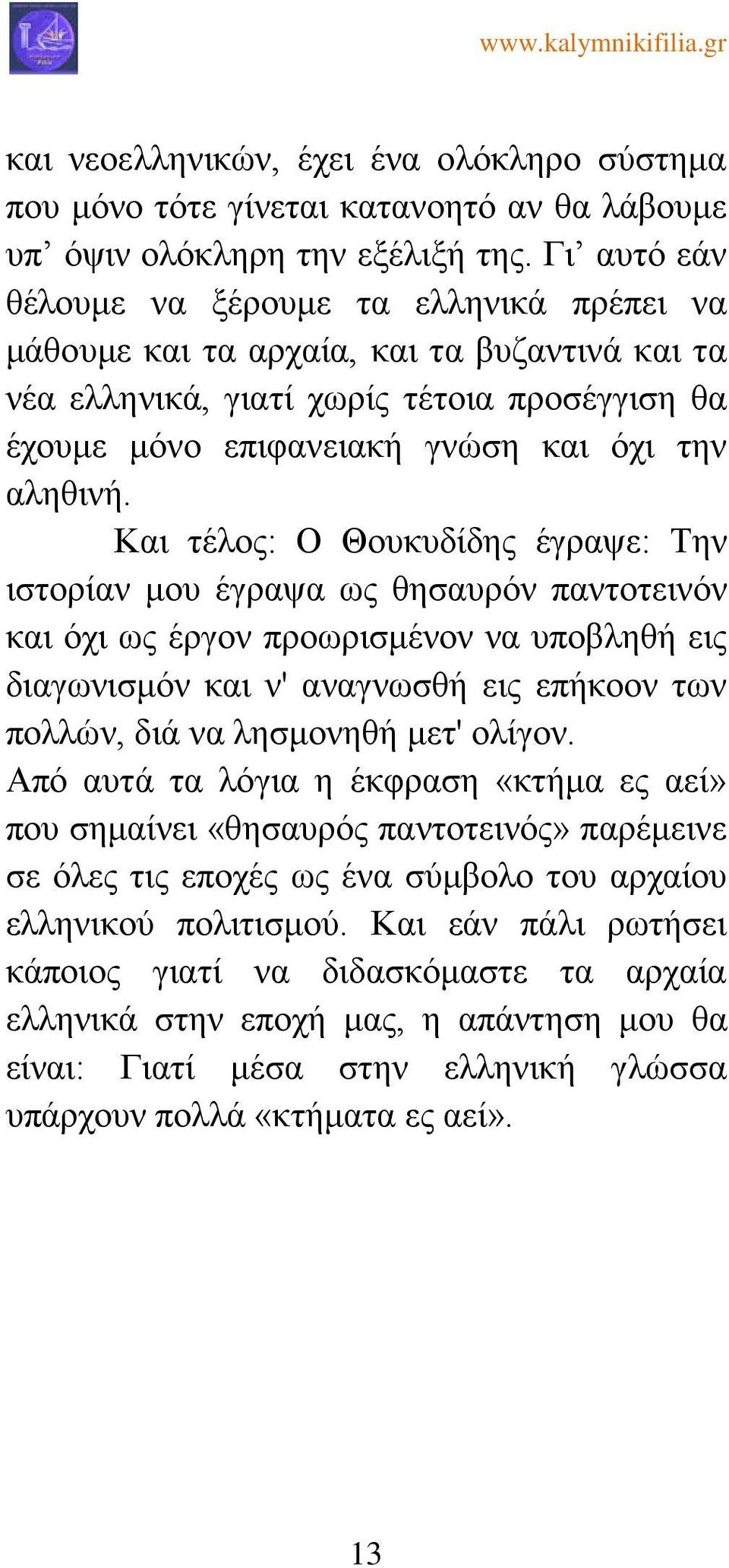 Και τέλος: Ο Θουκυδίδης έγραψε: Την ιστορίαν μου έγραψα ως θησαυρόν παντοτεινόν και όχι ως έργον προωρισμένον να υποβληθή εις διαγωνισμόν και ν' αναγνωσθή εις επήκοον των πολλών, διά να λησμονηθή
