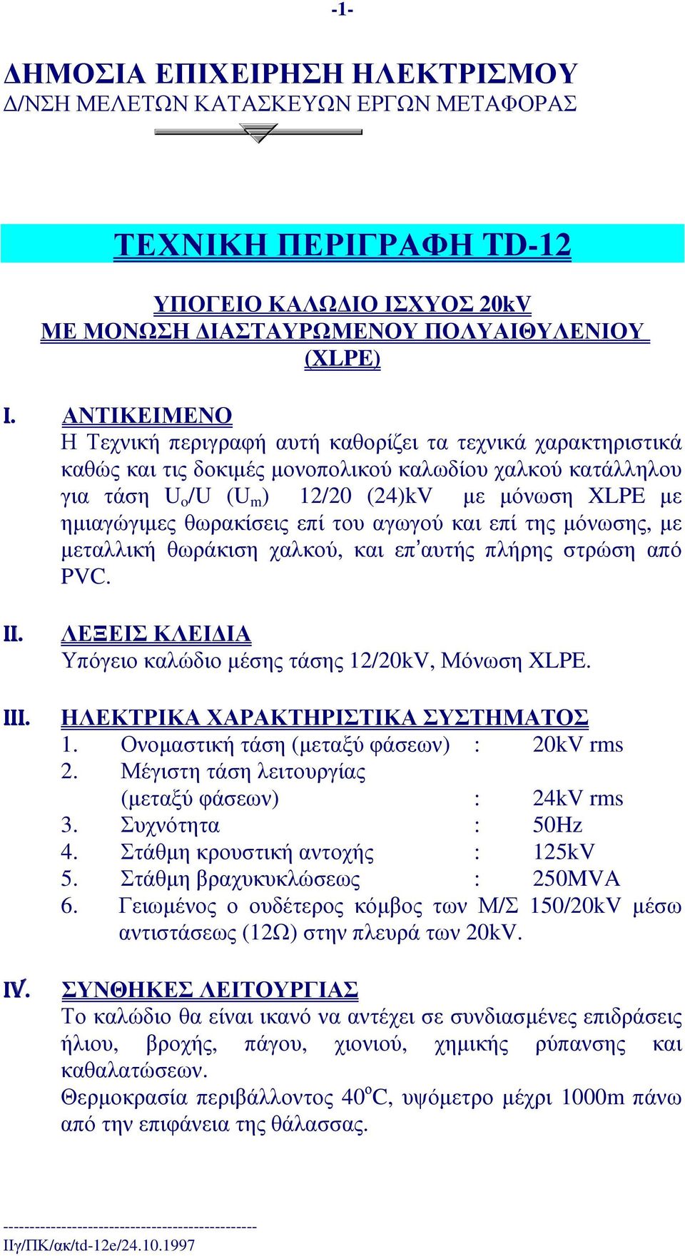 θωρακίσεις επί του αγωγού και επί της µόνωσης, µε µεταλλική θωράκιση χαλκού, και επ αυτής πλήρης στρώση από PVC. II. III. IV. ΛΕΞΕΙΣ ΚΛΕΙ ΙΑ Υπόγειοκαλώδιοµέσηςτάσης 12/20kV, Μόνωση XLPE.