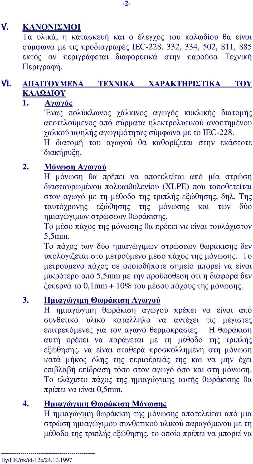 Αγωγός Ενας πολύκλωνος χάλκινος αγωγός κυκλικής διατοµής αποτελούµενος από σύρµατα ηλεκτρολυτικού ανοπτηµένου χαλκούυψηλήςαγωγιµότηταςσύµφωναµετο IEC-228.