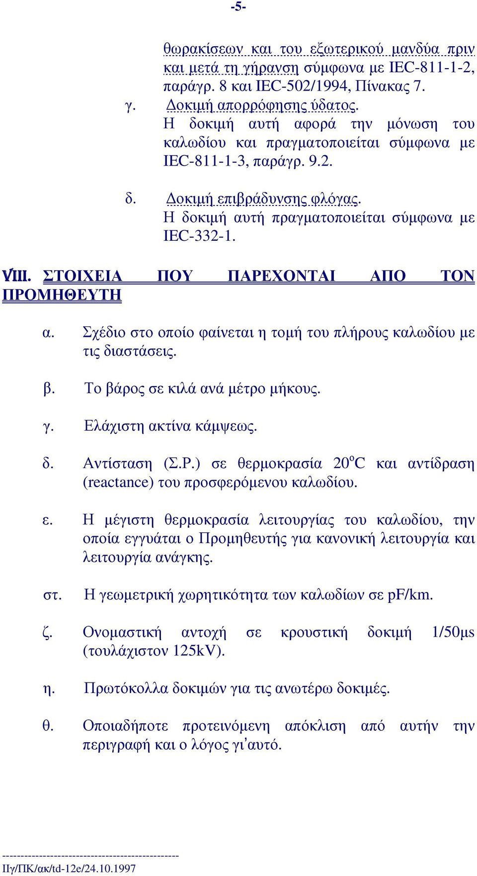 ΣΤΟΙΧΕΙΑ ΠΟΥ ΠΑΡΕΧΟΝΤΑΙ ΑΠΟ ΤΟΝ ΠΡΟΜΗΘΕΥΤΗ α. Σχέδιο στο οποίο φαίνεται η τοµή του πλήρους καλωδίου µε τιςδιαστάσεις. β. Τοβάροςσεκιλάανάµέτροµήκους. γ. Ελάχιστηακτίνακάµψεως. δ. Αντίσταση (Σ.Ρ.) σε θερµοκρασία 20 ο C και αντίδραση (reactance) τουπροσφερόµενουκαλωδίου.