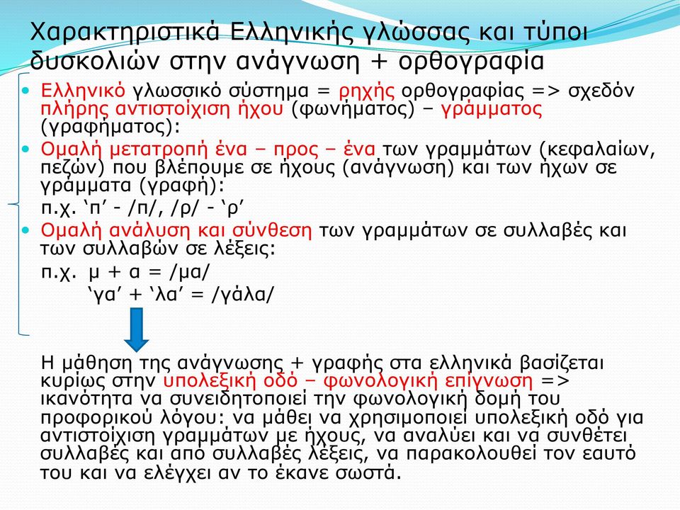 χ. µ + α = /µα/ γα + λα = /γάλα/ Η µάθηση της ανάγνωσης + γραφής στα ελληνικά βασίζεται κυρίως στην υπολεξική οδό φωνολογική επίγνωση => ικανότητα να συνειδητοποιεί την φωνολογική δοµή του προφορικού