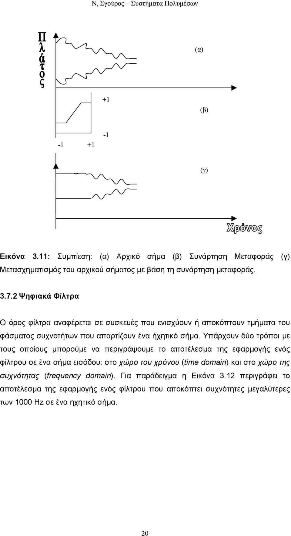 Υπάρχουν δύο τρόποι µε τους οποίους µπορούµε να περιγράψουµε το αποτέλεσµα της εφαρµογής ενός φίλτρου σε ένα σήµα εισόδου: στο χώρο του χρόνου (time domain) και στο