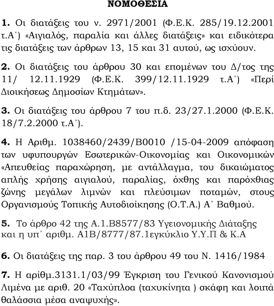 1038460/2439/Β0010 /15-04-2009 απόφαση των υφυπουργών Εσωτερικών-Οικονομίας και Οικονομικών «Απευθείας παραχώρηση, με αντάλλαγμα, του δικαιώματος απλής χρήσης αιγιαλού, παραλίας, όχθης και παρόχθιας