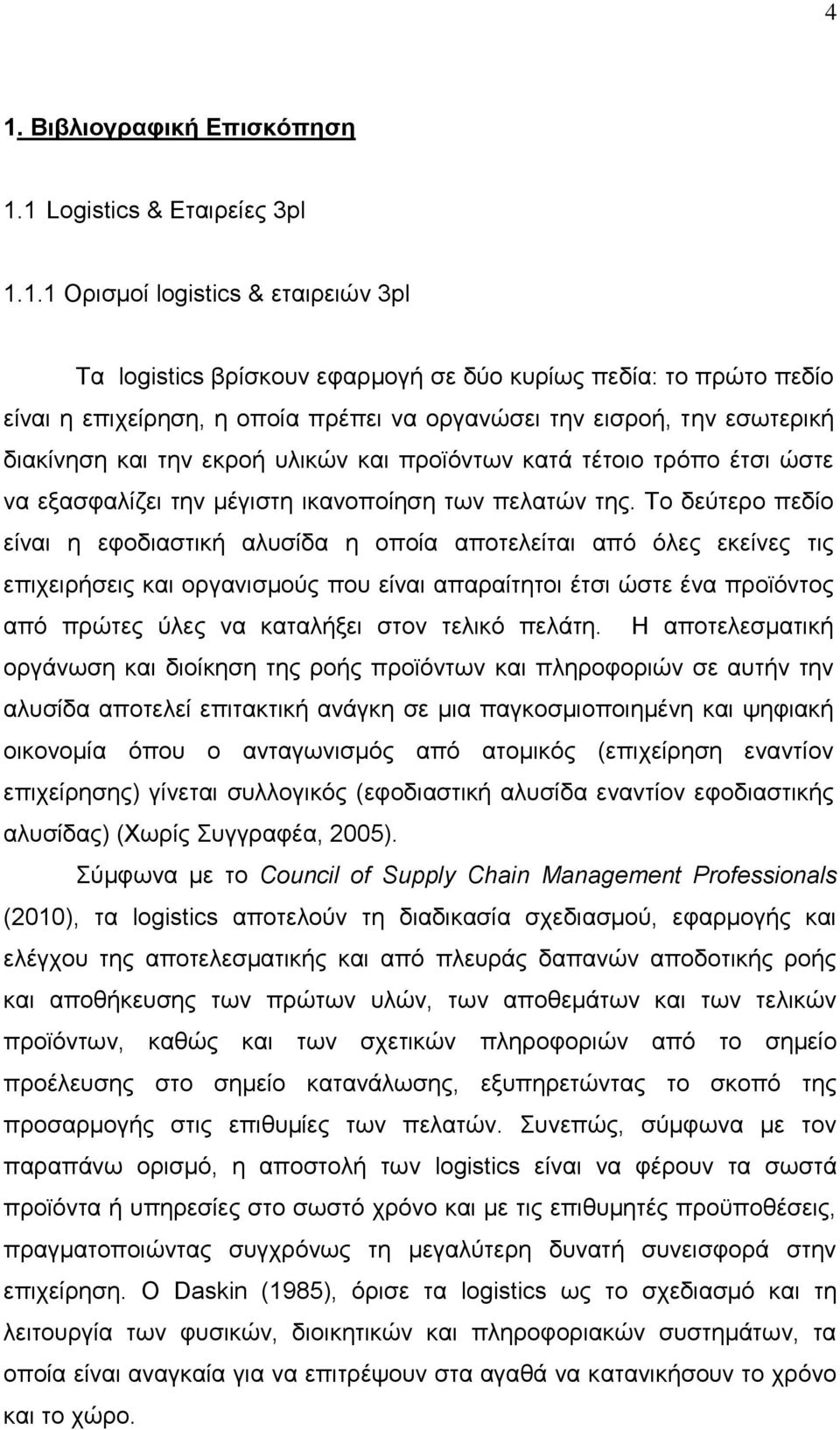 Το δεύτερο πεδίο είναι η εφοδιαστική αλυσίδα η οποία αποτελείται από όλες εκείνες τις επιχειρήσεις και οργανισμούς που είναι απαραίτητοι έτσι ώστε ένα προϊόντος από πρώτες ύλες να καταλήξει στον