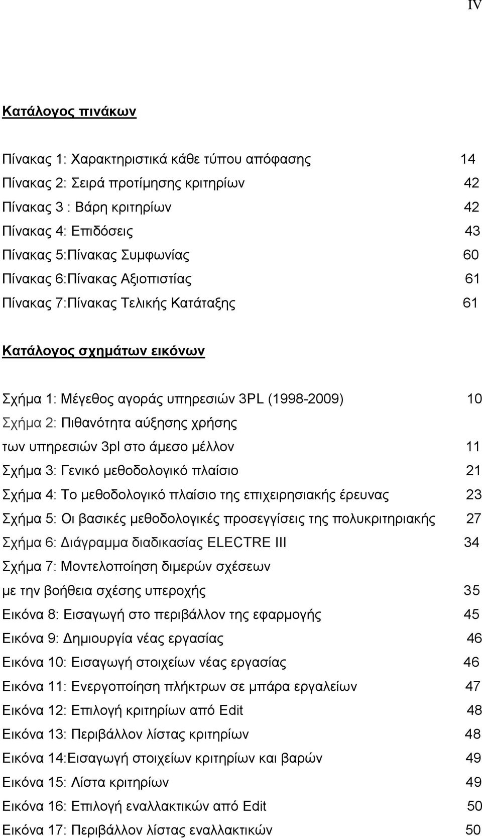 υπηρεσιών 3pl στο άμεσο μέλλον 11 Σχήμα 3: Γενικό μεθοδολογικό πλαίσιο 21 Σχήμα 4: Το μεθοδολογικό πλαίσιο της επιχειρησιακής έρευνας 23 Σχήμα 5: Οι βασικές μεθοδολογικές προσεγγίσεις της