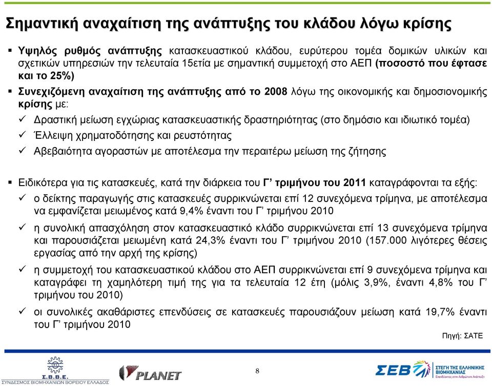 δραστηριότητας (στο δημόσιο και ιδιωτικό τομέα) Έλλειψη χρηματοδότησης και ρευστότητας Αβεβαιότητα αγοραστών με αποτέλεσμα την περαιτέρω μείωση της ζήτησης Ειδικότερα για τις κατασκευές, κατά την