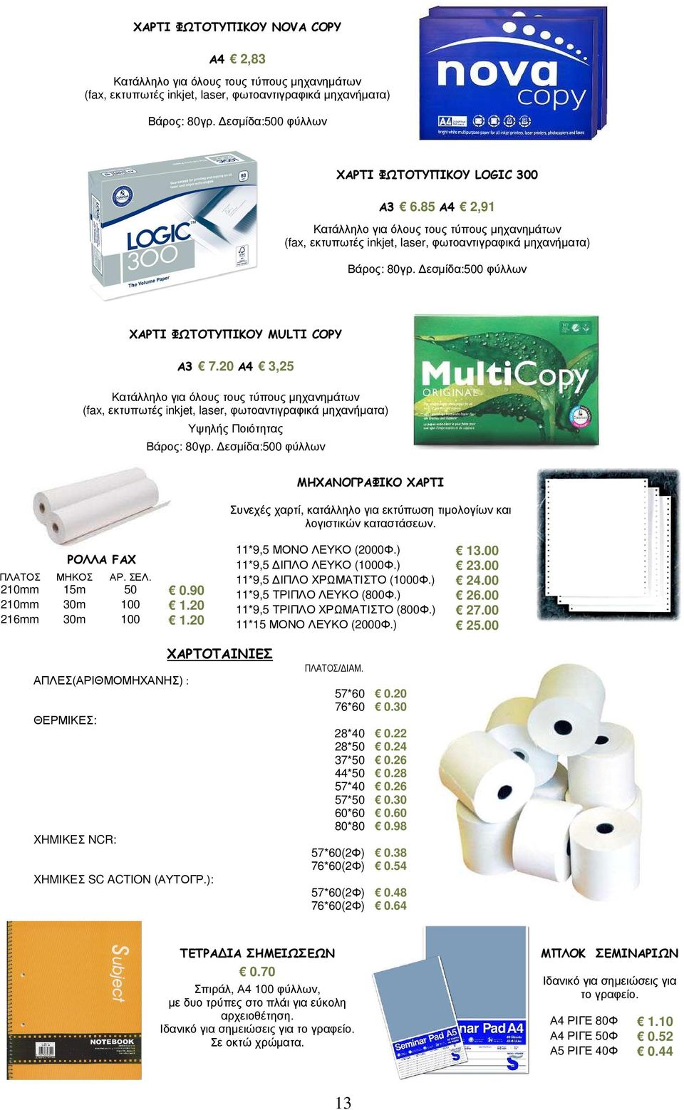 εσµίδα:500 φύλλων ΧΑΡΤΙ ΦΩΤΟΤΥΠΙΚΟΥ MULTI COPY A3 7.20 A4 3,25 Κατάλληλο για όλους τους τύπους µηχανηµάτων (fax, εκτυπωτές inkjet, laser, φωτοαντιγραφικά µηχανήµατα) Υψηλής Ποιότητας Βάρος: 80γρ.