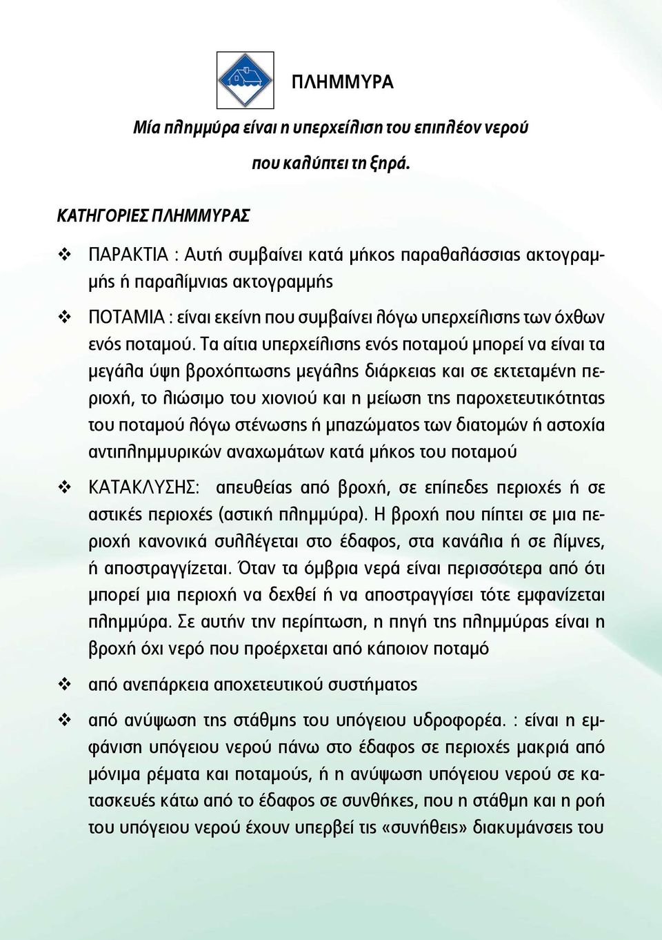 Τα αίτια υπερχείλισης ενός ποταμού μπορεί να είναι τα μεγάλα ύψη βροχόπτωσης μεγάλης διάρκειας και σε εκτεταμένη περιοχή, το λιώσιμο του χιονιού και η μείωση της παροχετευτικότητας του ποταμού λόγω