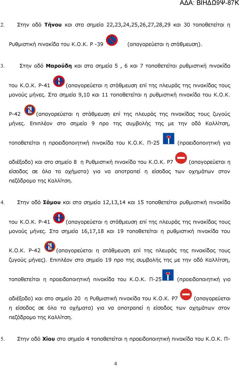 Επιπλέον στο σημείο 9 προ της συμβολής της με την οδό Καλλίτση, τοποθετείται η προειδοποιητική πινακίδα του Κ.Ο.Κ. Π-25 (προειδοποιητική για αδιέξοδο) και στο σημείο 8 η Ρυθμιστική πινακίδα του Κ.Ο.Κ. Ρ7 (απαγορεύεται η είσοδος σε όλα τα οχήματα) για να αποτραπεί η είσοδος των οχημάτων στον πεζόδρομο της Καλλίτση.