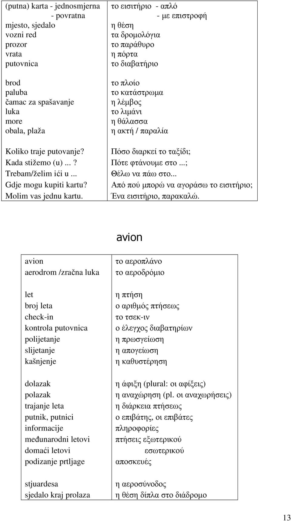 το εισιτήριο - απλό - µε επιστροφή η θέση τα δροµολόγια το παράθυρο η πόρτα το διαβατήριο το πλοίο το κατάστρωµα η λέµβος το λιµάνι η θάλασσα η ακτή / παραλία Πόσο διαρκεί το ταξίδι; Πότε φτάνουµε