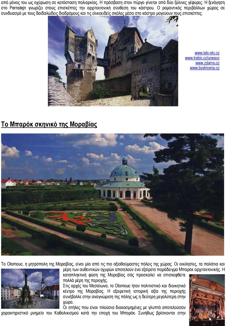 cz Το Μπαρόκ σκηνικό της Μοραβίας Το Olomouc, η µητρόπολη της Μοραβίας, είναι µία από τις πιο αξιοθαύµαστες πόλεις της χώρας.