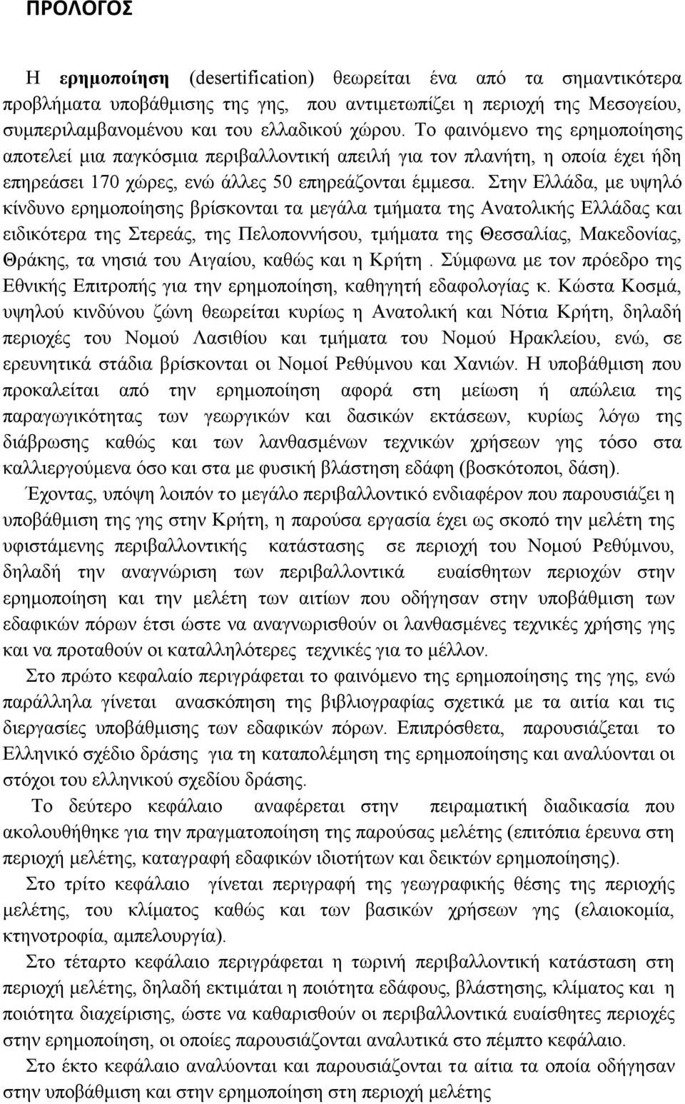 Στην Ελλάδα, με υψηλό κίνδυνο ερημοποίησης βρίσκονται τα μεγάλα τμήματα της Ανατολικής Ελλάδας και ειδικότερα της Στερεάς, της Πελοποννήσου, τμήματα της Θεσσαλίας, Μακεδονίας, Θράκης, τα νησιά του