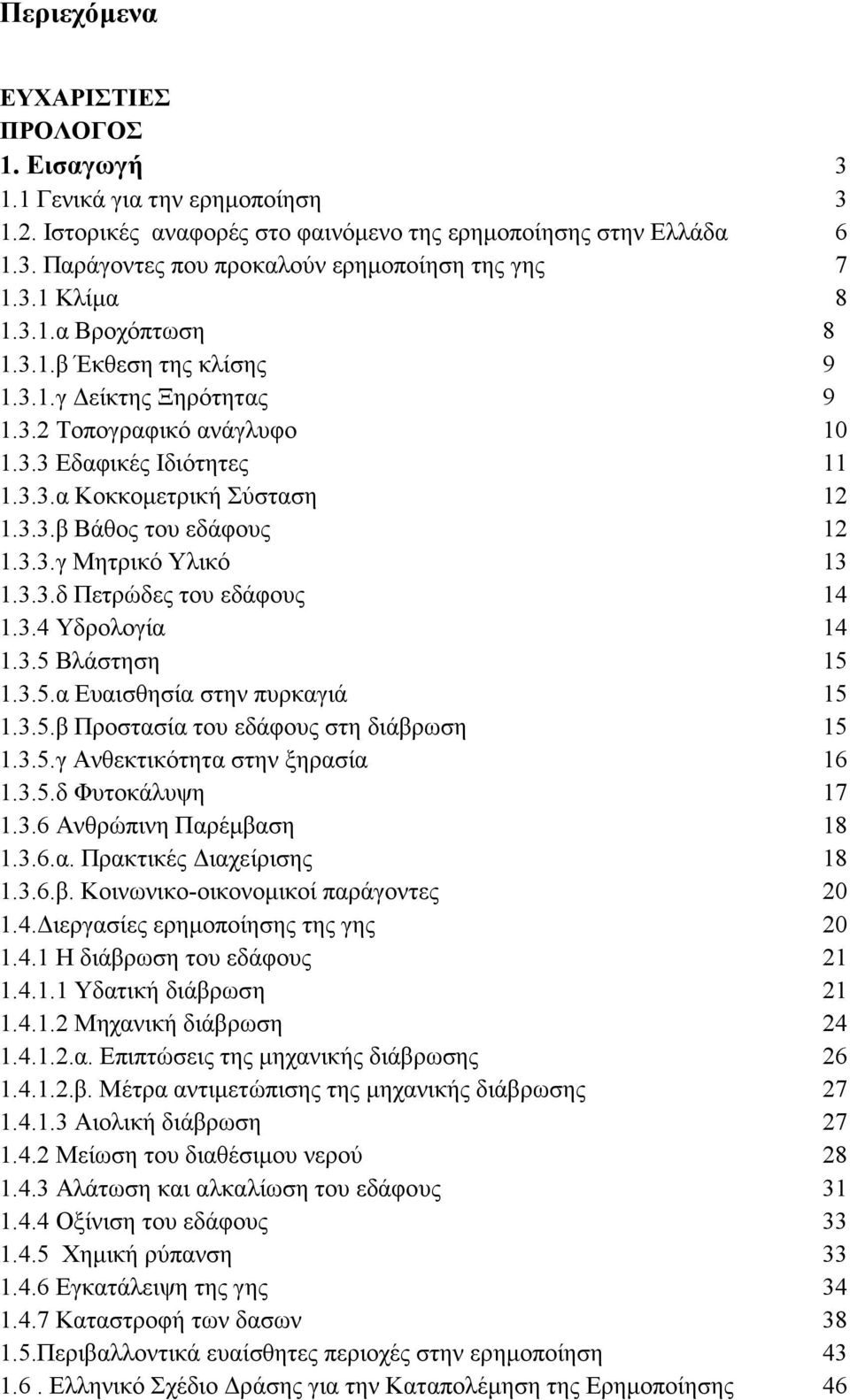 3.3.δ Πετρώδες του εδάφους 1.3.4 Υδρολογία 1.3.5 Βλάστηση 1.3.5.α Ευαισθησία στην πυρκαγιά 1.3.5.β Προστασία του εδάφους στη διάβρωση 1.3.5.γ Ανθεκτικότητα στην ξηρασία 1.3.5.δ Φυτοκάλυψη 1.3.6 Ανθρώπινη Παρέμβαση 1.